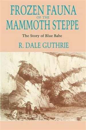 Frozen Fauna of the Mammoth Steppe: The Story of Blue Babe de R. Dale Guthrie