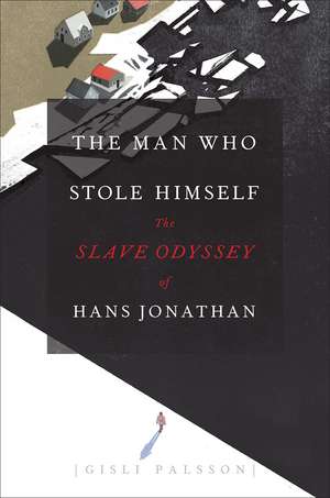 The Man Who Stole Himself: The Slave Odyssey of Hans Jonathan de Gisli Palsson