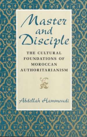 Master and Disciple: The Cultural Foundations of Moroccan Authoritarianism de Abdellah Hammoudi