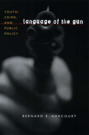 Language of the Gun: Youth, Crime, and Public Policy de Bernard E. Harcourt