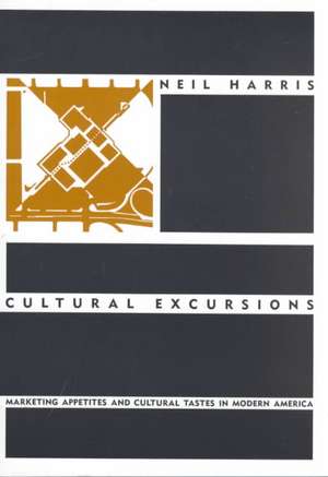 Cultural Excursions: Marketing Appetites and Cultural Tastes in Modern America de Neil Harris