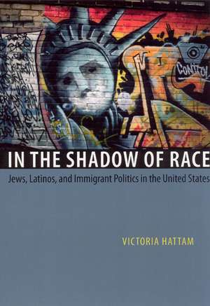 In the Shadow of Race: Jews, Latinos, and Immigrant Politics in the United States de Victoria Hattam