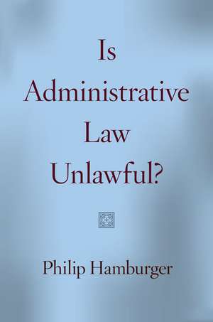 Is Administrative Law Unlawful? de Philip Hamburger