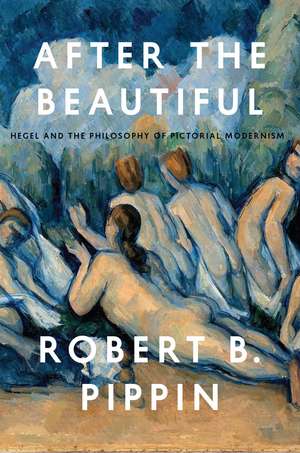 After the Beautiful: Hegel and the Philosophy of Pictorial Modernism de Robert B. Pippin