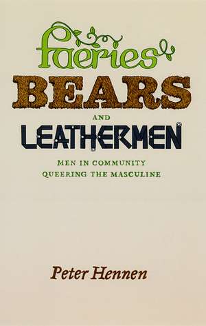 Faeries, Bears, and Leathermen: Men in Community Queering the Masculine de Peter Hennen