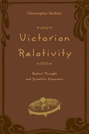 Victorian Relativity: Radical Thought and Scientific Discovery de Christopher Herbert