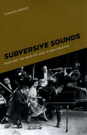 Subversive Sounds: Race and the Birth of Jazz in New Orleans de Charles B. Hersch