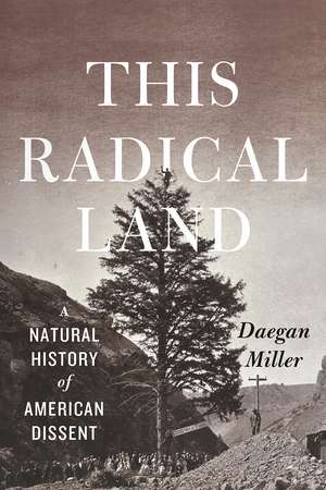 This Radical Land: A Natural History of American Dissent de Daegan Miller