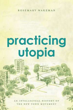 Practicing Utopia: An Intellectual History of the New Town Movement de Rosemary Wakeman