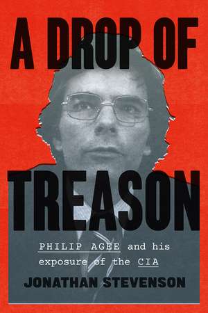 A Drop of Treason: Philip Agee and His Exposure of the CIA de Jonathan Stevenson