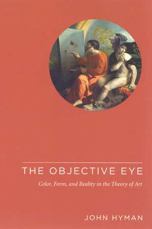 The Objective Eye: Color, Form, and Reality in the Theory of Art de John Hyman