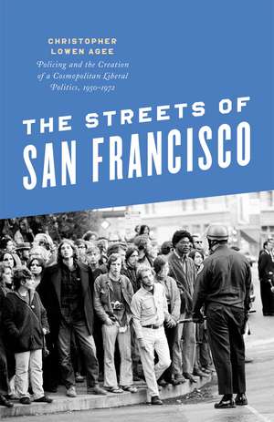 The Streets of San Francisco: Policing and the Creation of a Cosmopolitan Liberal Politics, 1950-1972 de Christopher Lowen Agee