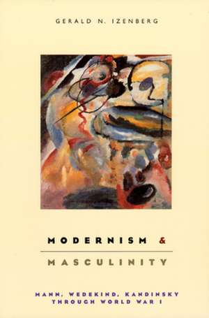 Modernism and Masculinity: Mann, Wedekind, Kandinsky through World War I de Gerald Izenberg