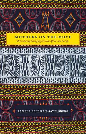 Mothers on the Move: Reproducing Belonging between Africa and Europe de Pamela Feldman-Savelsberg