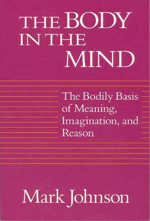 The Body in the Mind: The Bodily Basis of Meaning, Imagination, and Reason de Mark Johnson