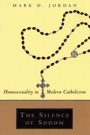 The Silence of Sodom: Homosexuality in Modern Catholicism de Mark D. Jordan