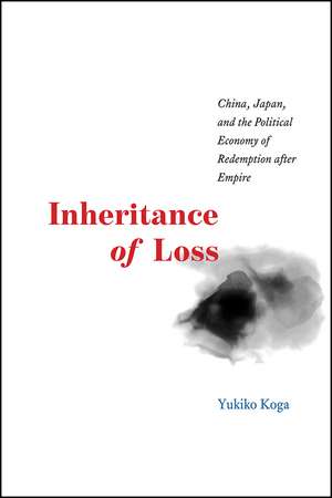 Inheritance of Loss: China, Japan, and the Political Economy of Redemption after Empire de Yukiko Koga