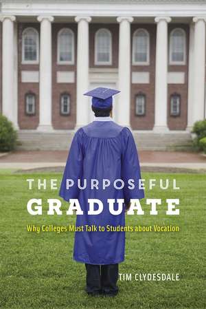 The Purposeful Graduate: Why Colleges Must Talk to Students about Vocation de Tim Clydesdale