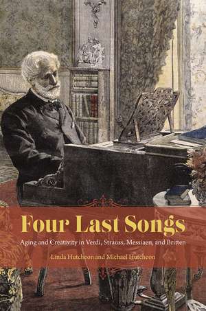 Four Last Songs: Aging and Creativity in Verdi, Strauss, Messiaen, and Britten de Linda Hutcheon