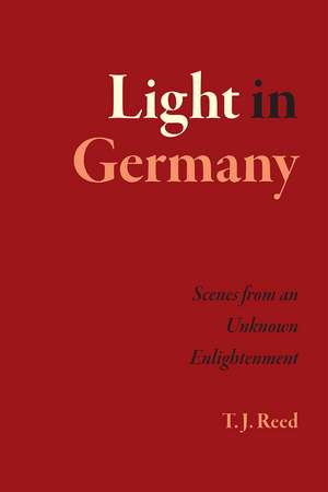 Light in Germany: Scenes from an Unknown Enlightenment de T. J. Reed