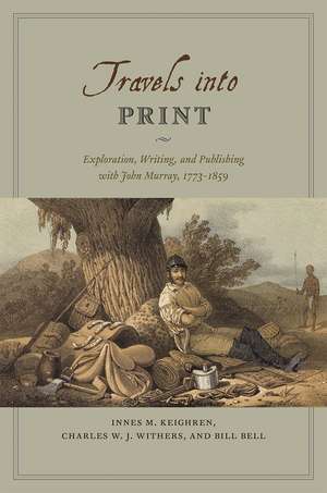 Travels into Print: Exploration, Writing, and Publishing with John Murray, 1773-1859 de Innes M. Keighren