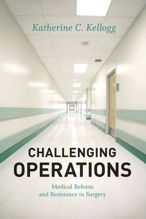 Challenging Operations: Medical Reform and Resistance in Surgery de Katherine C. Kellogg