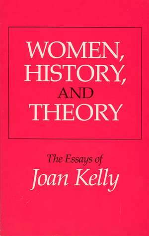 Women, History, and Theory: The Essays of Joan Kelly de Joan Kelly