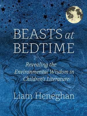 Beasts at Bedtime: Revealing the Environmental Wisdom in Children’s Literature de Liam Heneghan