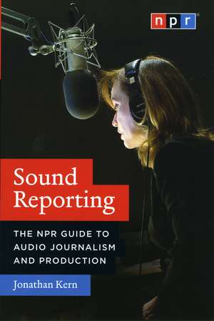 Sound Reporting: The NPR Guide to Audio Journalism and Production de Jonathan Kern