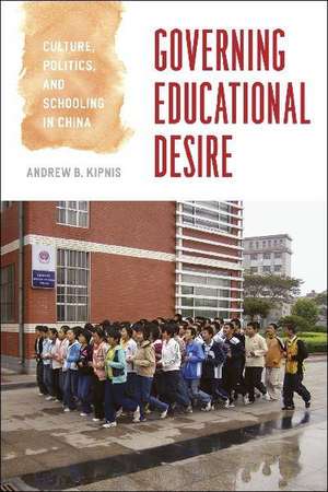 Governing Educational Desire: Culture, Politics, and Schooling in China de Andrew B. Kipnis