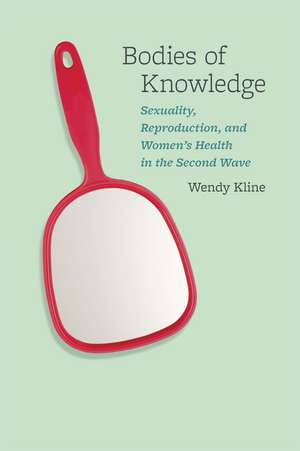 Bodies of Knowledge: Sexuality, Reproduction, and Women's Health in the Second Wave de Wendy Kline