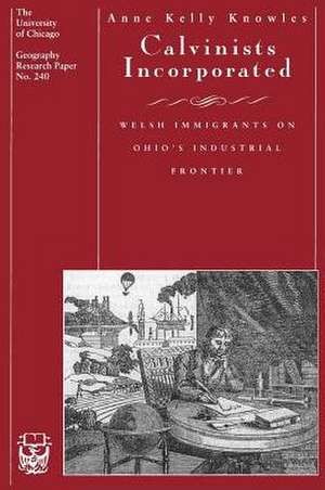 Calvinists Incorporated: Welsh Immigrants on Ohio's Industrial Frontier de Anne Kelly Knowles