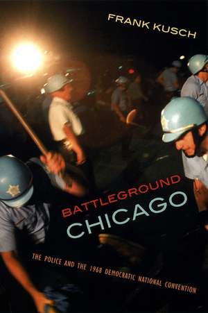 Battleground Chicago: The Police and the 1968 Democratic National Convention de Frank Kusch