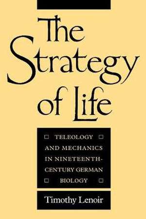 The Strategy of Life: Teleology and Mechanics in Nineteenth-Century German Biology de Timothy Lenoir