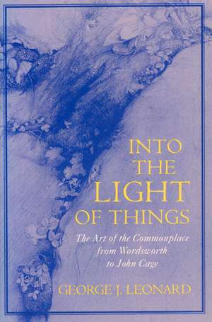 Into the Light of Things: The Art of the Commonplace from Wordsworth to John Cage de George J. Leonard