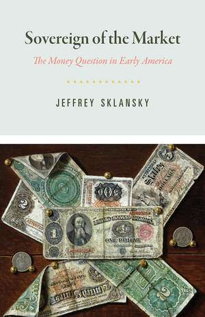 Sovereign of the Market: The Money Question in Early America de Jeffrey Sklansky