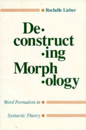 Deconstructing Morphology: Word Formation in Syntactic Theory de Rochelle Lieber