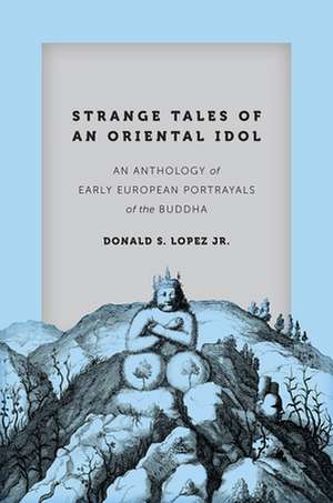 Strange Tales of an Oriental Idol: An Anthology of Early European Portrayals of the Buddha de Donald S. Lopez Jr.