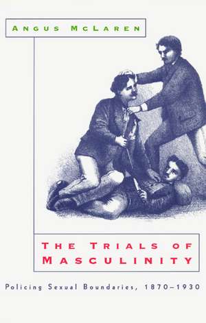 The Trials of Masculinity: Policing Sexual Boundaries, 1870-1930 de Angus McLaren