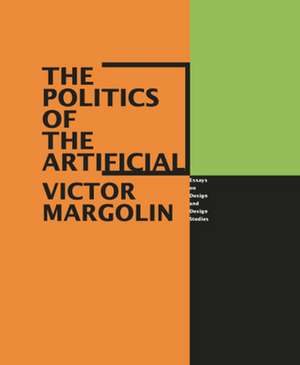 The Politics of the Artificial: Essays on Design and Design Studies de Victor Margolin