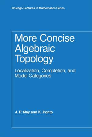 More Concise Algebraic Topology: Localization, Completion, and Model Categories de J. P. May