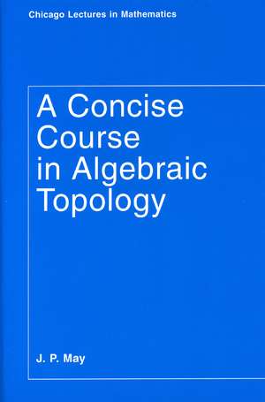 A Concise Course in Algebraic Topology de J. P. May