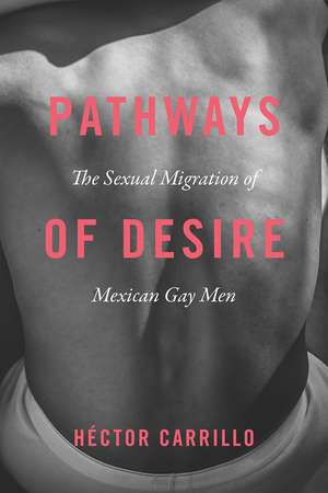 Pathways of Desire: The Sexual Migration of Mexican Gay Men de Héctor Carrillo