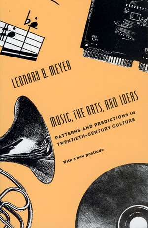 Music, the Arts, and Ideas: Patterns and Predictions in Twentieth-Century Culture de Leonard B. Meyer