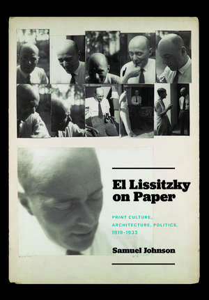 El Lissitzky on Paper: Print Culture, Architecture, Politics, 1919–1933 de Samuel Johnson