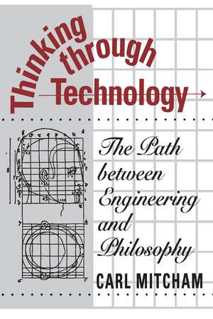 Thinking through Technology: The Path between Engineering and Philosophy de Carl Mitcham