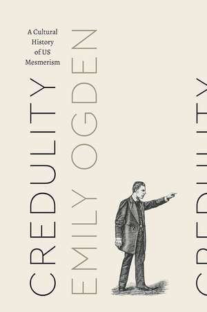 Credulity: A Cultural History of US Mesmerism de Professor Emily Ogden