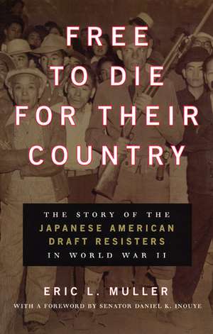 Free to Die for Their Country: The Story of the Japanese American Draft Resisters in World War II de Eric L. Muller