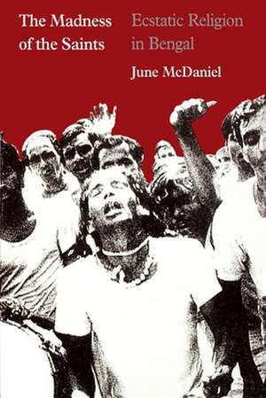 The Madness of the Saints: Ecstatic Religion in Bengal de June McDaniel