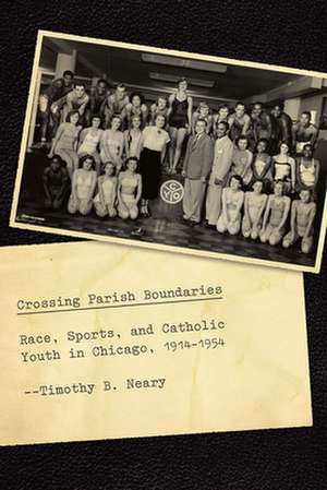 Crossing Parish Boundaries: Race, Sports, and Catholic Youth in Chicago, 1914-1954 de Timothy B. Neary